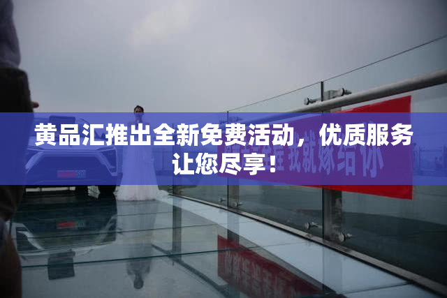 黄品汇推出全新免费活动，优质服务让您尽享！