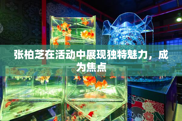 张柏芝在活动中展现独特魅力，成为焦点