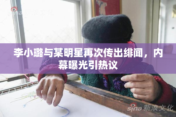 李小璐与某明星再次传出绯闻，内幕曝光引热议