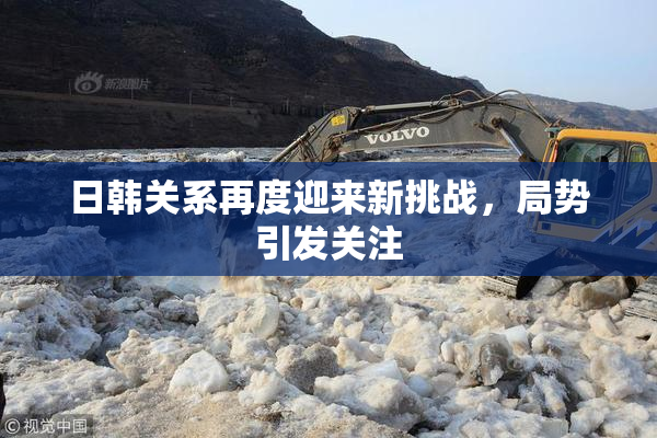 日韩关系再度迎来新挑战，局势引发关注