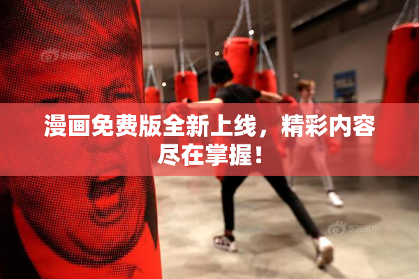 漫画免费版全新上线，精彩内容尽在掌握！