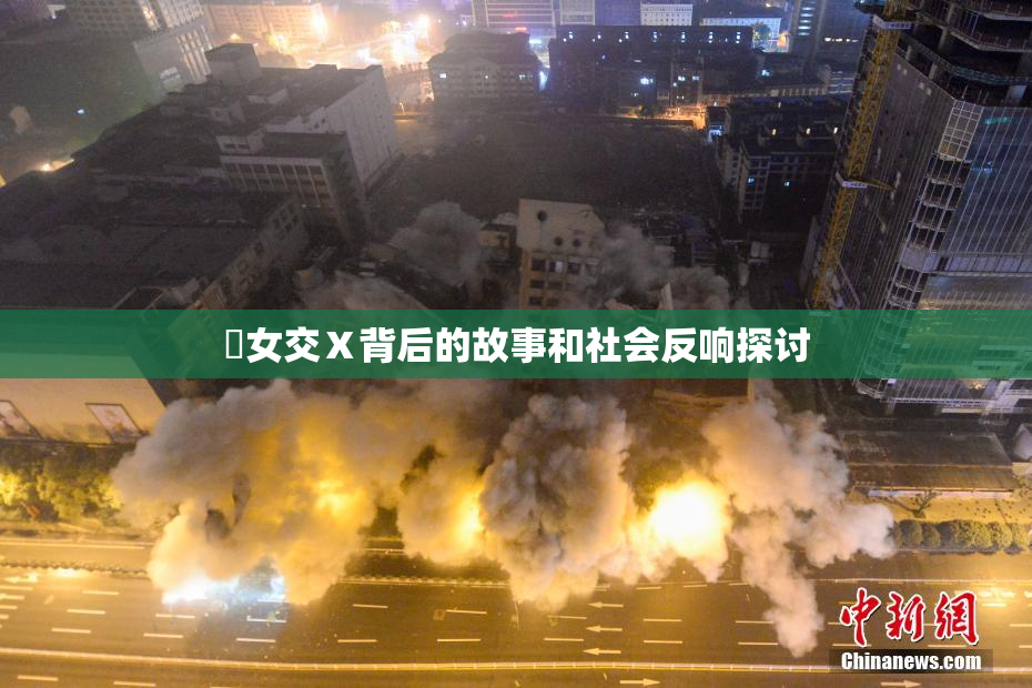 乣女交Ⅹ背后的故事和社会反响探讨