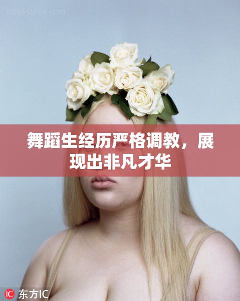 舞蹈生经历严格调教，展现出非凡才华