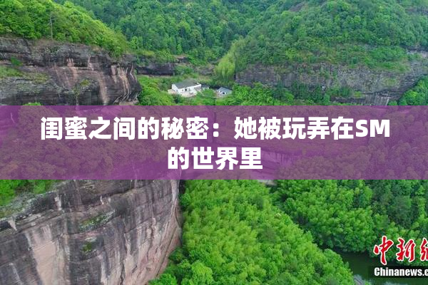闺蜜之间的秘密：她被玩弄在SM的世界里