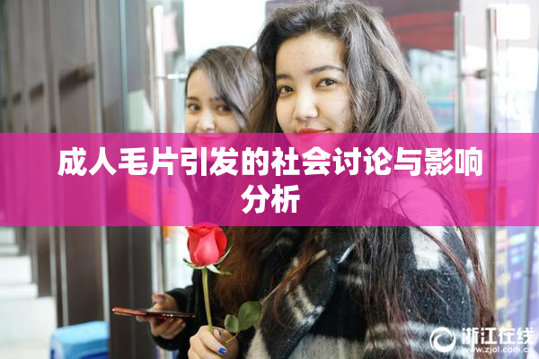 成人毛片引发的社会讨论与影响分析