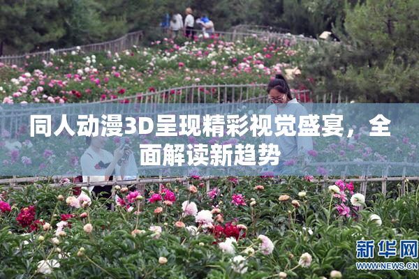 同人动漫3D呈现精彩视觉盛宴，全面解读新趋势