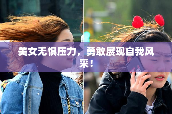 美女无惧压力，勇敢展现自我风采！