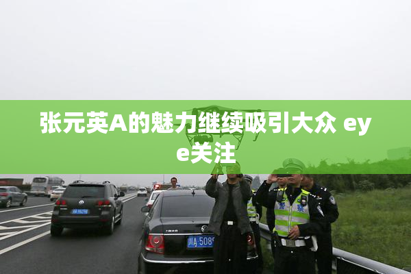 张元英A的魅力继续吸引大众 eye关注