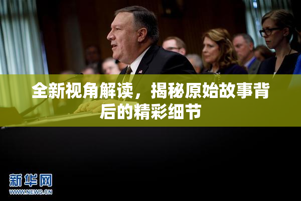 全新视角解读，揭秘原始故事背后的精彩细节