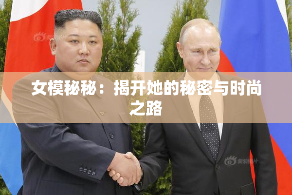 女模秘秘：揭开她的秘密与时尚之路