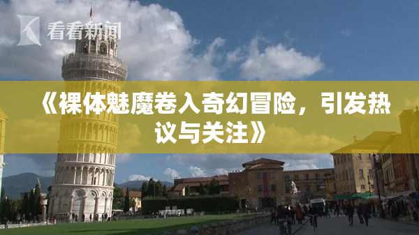 《裸体魅魔卷入奇幻冒险，引发热议与关注》