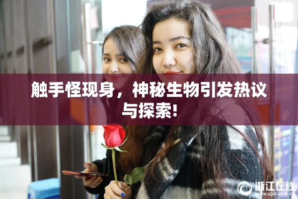 触手怪现身，神秘生物引发热议与探索!