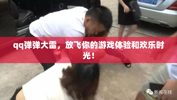 qq弹弹大雷，放飞你的游戏体验和欢乐时光！
