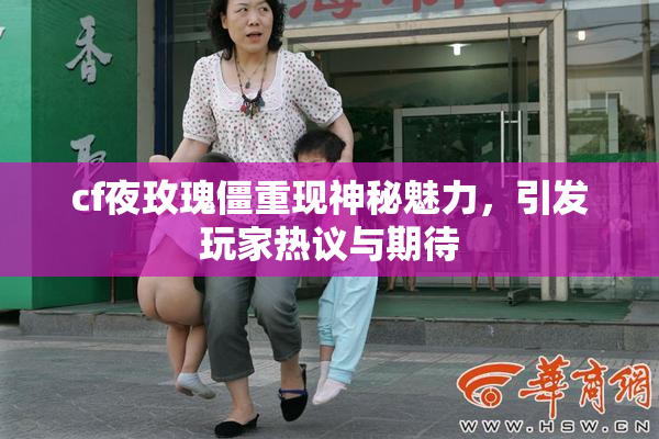 cf夜玫瑰僵重现神秘魅力，引发玩家热议与期待