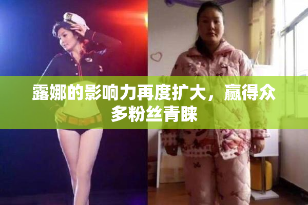 露娜的影响力再度扩大，赢得众多粉丝青睐