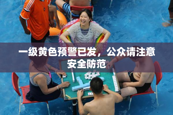 一级黄色预警已发，公众请注意安全防范