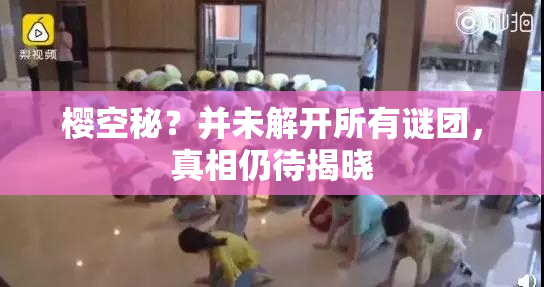 樱空秘？并未解开所有谜团，真相仍待揭晓
