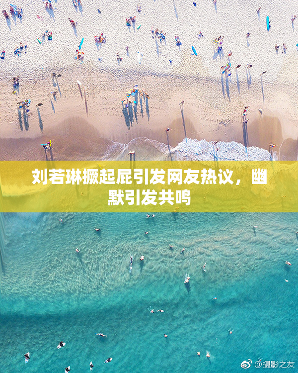 刘若琳撅起屁引发网友热议，幽默引发共鸣