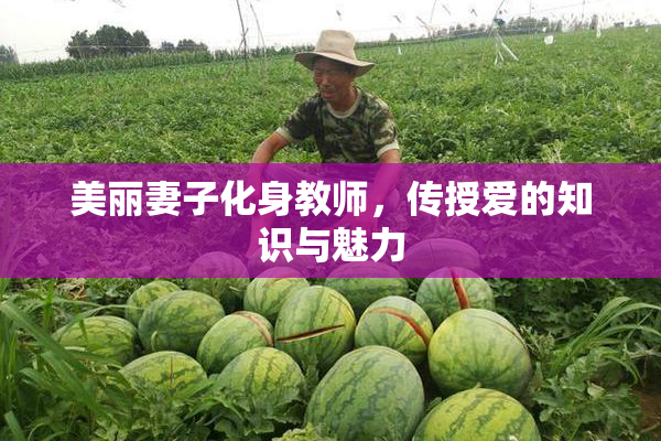 美丽妻子化身教师，传授爱的知识与魅力