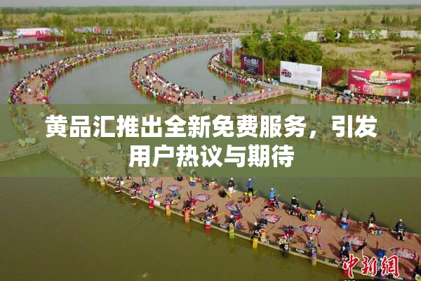 黄品汇推出全新免费服务，引发用户热议与期待