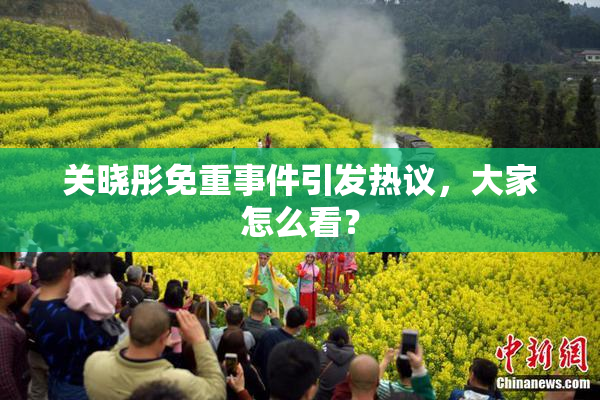 关晓彤免重事件引发热议，大家怎么看？