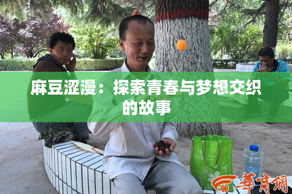 麻豆涩漫：探索青春与梦想交织的故事
