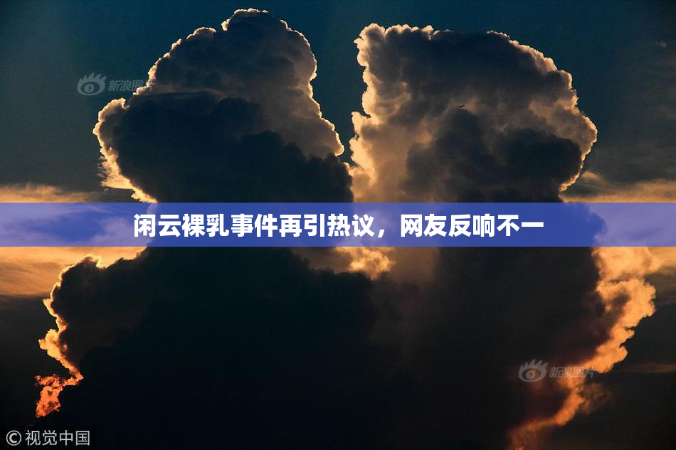 闲云裸乳事件再引热议，网友反响不一