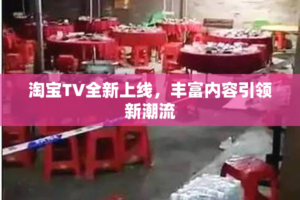 淘宝TV全新上线，丰富内容引领新潮流