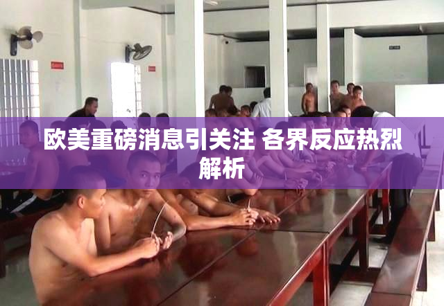 欧美重磅消息引关注 各界反应热烈解析