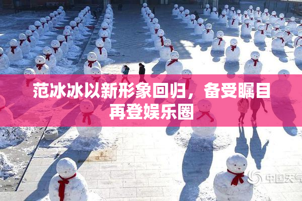 范冰冰以新形象回归，备受瞩目再登娱乐圈