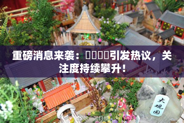 重磅消息来袭：馃悢馃悢引发热议，关注度持续攀升！