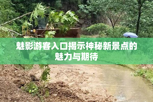 魅影游客入口揭示神秘新景点的魅力与期待