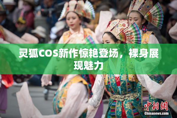 灵狐COS新作惊艳登场，裸身展现魅力