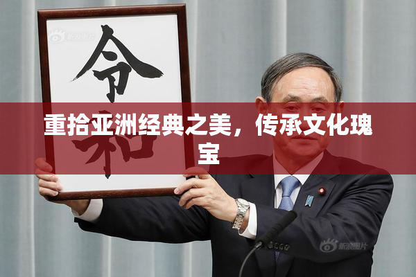 重拾亚洲经典之美，传承文化瑰宝