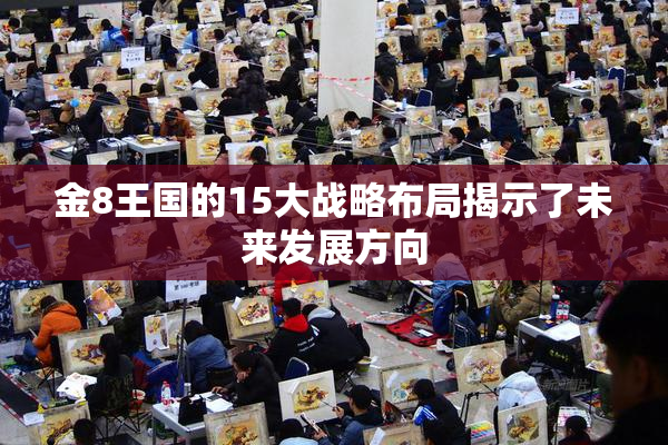 金8王国的15大战略布局揭示了未来发展方向