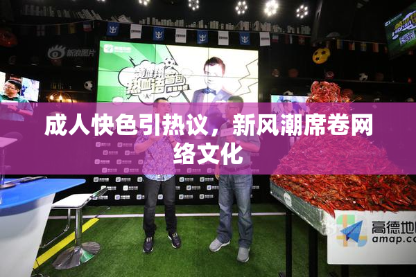 成人快色引热议，新风潮席卷网络文化