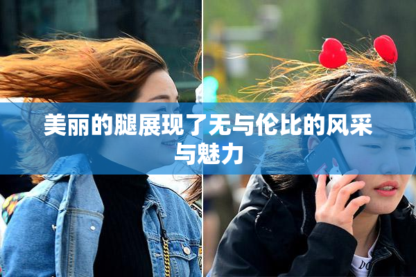 美丽的腿展现了无与伦比的风采与魅力