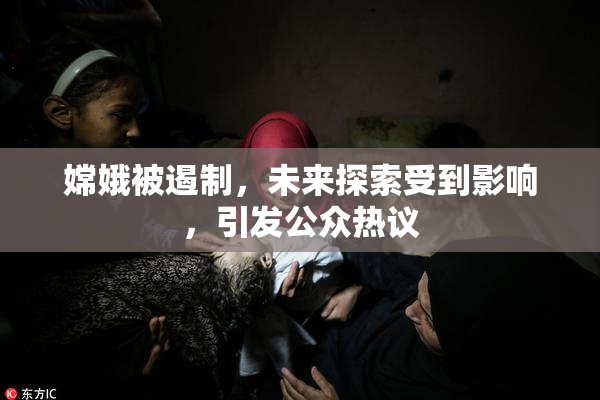 嫦娥被遏制，未来探索受到影响，引发公众热议