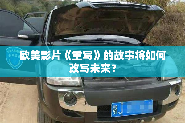 欧美影片《重写》的故事将如何改写未来？