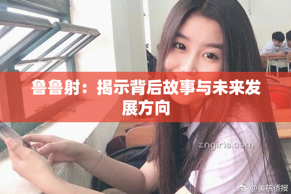 鲁鲁射：揭示背后故事与未来发展方向
