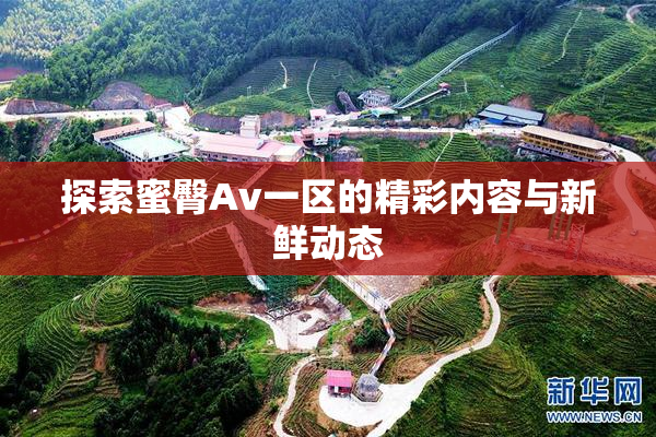 探索蜜臀Av一区的精彩内容与新鲜动态