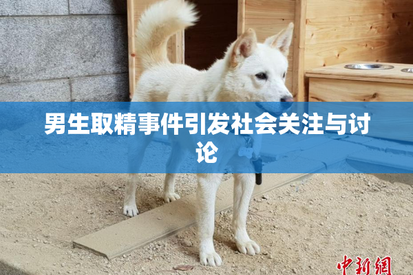 男生取精事件引发社会关注与讨论