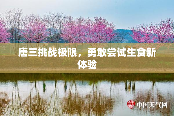 唐三挑战极限，勇敢尝试生食新体验
