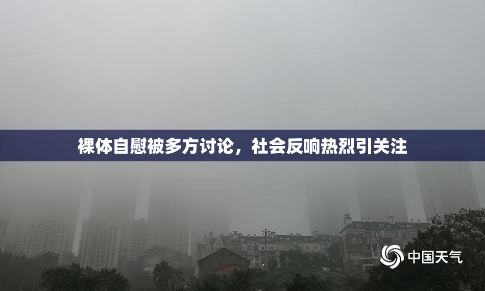 裸体自慰被多方讨论，社会反响热烈引关注
