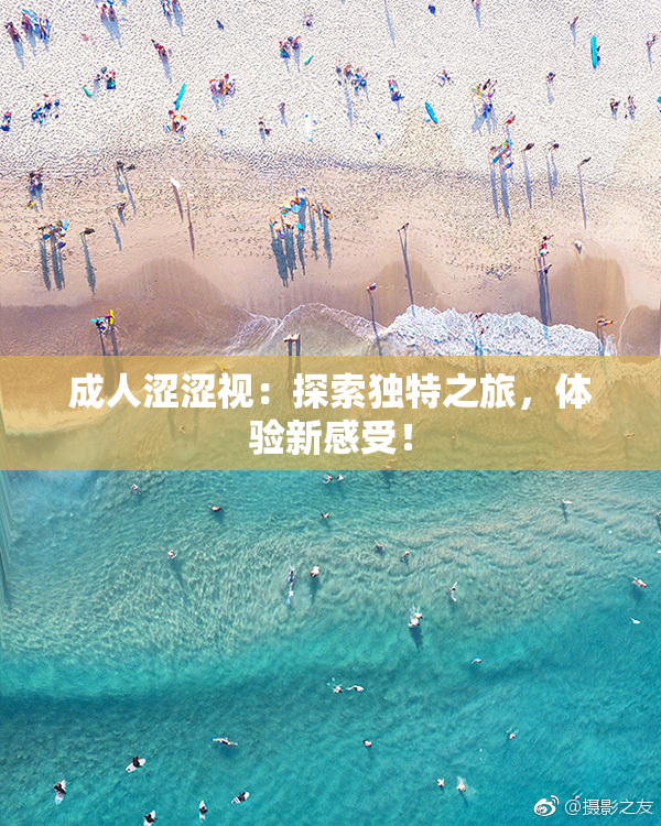 成人涩涩视：探索独特之旅，体验新感受！