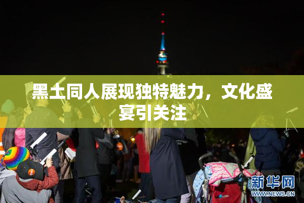 黑土同人展现独特魅力，文化盛宴引关注