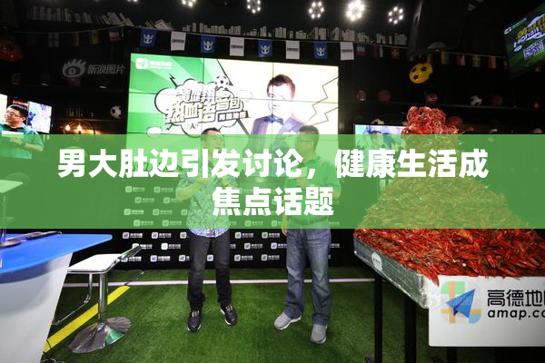 男大肚边引发讨论，健康生活成焦点话题