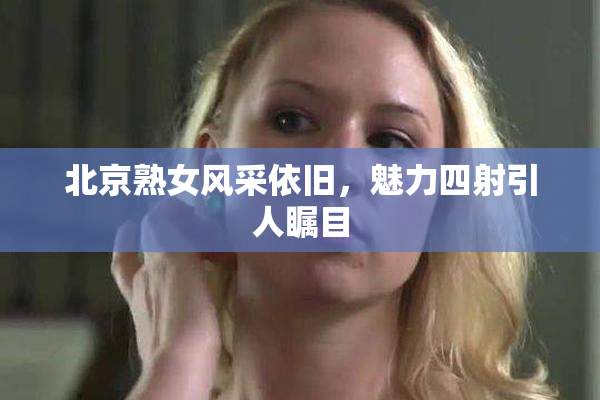 北京熟女风采依旧，魅力四射引人瞩目