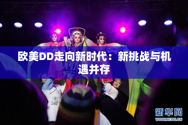欧美DD走向新时代：新挑战与机遇并存