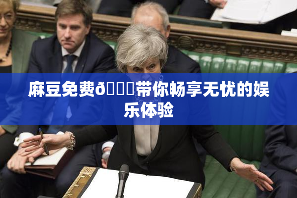麻豆免费🔞带你畅享无忧的娱乐体验